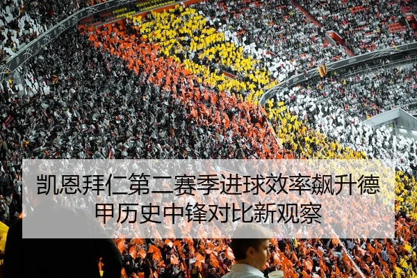 凯恩拜仁第二赛季进球效率飙升德甲历史中锋对比新观察