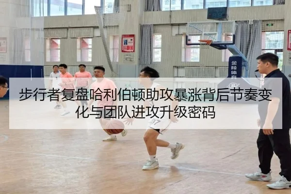 步行者复盘哈利伯顿助攻暴涨背后节奏变化与团队进攻升级密码