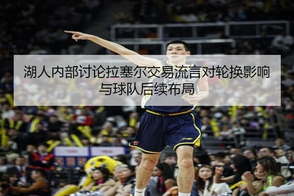 湖人内部讨论拉塞尔交易流言对轮换影响与球队后续布局