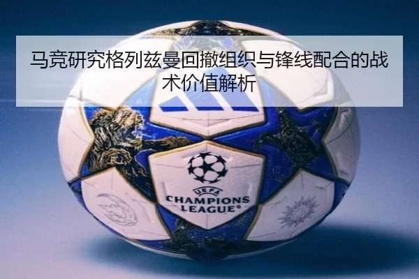 马竞研究格列兹曼回撤组织与锋线配合的战术价值解析
