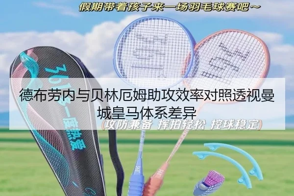 德布劳内与贝林厄姆助攻效率对照透视曼城皇马体系差异